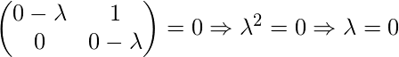 \begin{pmatrix}0-\lambda  &1 \\ 0 &0-\lambda \end{pmatrix}= 0 \Rightarrow \lambda^2 = 0 \Rightarrow \lambda=0