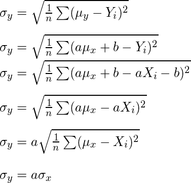  \newline \newline \sigma _{y} = \sqrt{\frac{1}{n} \sum (\mu_{y} - Y_{i})^{2}} \newline \newline \sigma _{y} = \sqrt{\frac{1}{n} \sum (a\mu_{x} + b - Y_{i})^{2}} \newline \sigma _{y} = \sqrt{\frac{1}{n} \sum (a\mu_{x} + b - aX_{i} - b)^{2}} \newline \newline \sigma _{y} = \sqrt{\frac{1}{n} \sum (a\mu_{x} - aX_{i} )^{2}} \newline \newline \sigma _{y} = a\sqrt{\frac{1}{n} \sum (\mu_{x} - X_{i} )^{2}} \newline \newline \sigma _{y} = a\sigma_{x}  