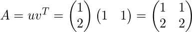 A = uv^T = \begin{pmatrix}1\\ 2\end{pmatrix} \begin{pmatrix} 1 & 1\end{pmatrix} = \begin{pmatrix}1 & 1\\ 2 & 2\end{pmatrix}