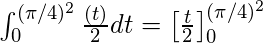 \int_{0}^{(\pi / 4)^2} \frac{\Cos(t)}{2} dt = \left [\frac{\Sin t}{2} \right ]_{0}^{(\pi / 4)^2} 