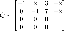 Q \sim \begin{bmatrix}  -1& 2 & 3 &-2 \\    0& -1 & 7 & -2\\    0&  0 & 0 &  0\\    0&  0 & 0 & 0 \end{bmatrix}