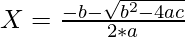 X = \frac{-b - \sqrt{b^2 - 4ac}}{2*a}