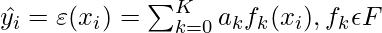 \hat{y_i} = \varepsilon(x_i) = \sum_{k=0}^{K} a_k f_k (x_i), f_k \epsilon F