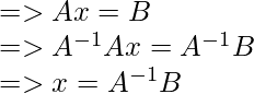 =>Ax = B\\ =>A^{-1}Ax = A^{-1}B\\ =>x = A^{-1}B