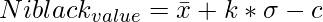 Niblack_{value} = \bar x + k * \sigma - c