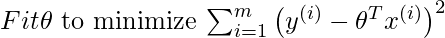 Fit $\theta$ to minimize $\sum_{i=1}^{m}\left(y^{(i)}-\theta^{T} x^{(i)}\right)^{2}    