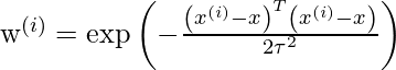 $w^{(i)}=\exp \left(-\frac{\left(x^{(i)}-x\right)^{T}\left(x^{(i)}-x\right)}{2 \tau^{2}}\right)$    