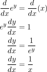 \begin{aligned} \frac{d}{dx}e^{y}&=\frac{d}{dx}(x)  \\ e^{y}\frac{dy}{dx}&=1 \\ \frac{dy}{dx}&=\frac{1}{e^y} \\ \frac{dy}{dx}&=\frac{1}{x} \\ \end{aligned}