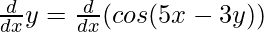 \frac{d}{dx}y = \frac{d}{dx}(cos(5x - 3y))