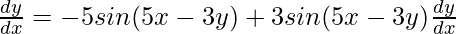  \frac{dy}{dx} = -5sin(5x-3y)+ 3sin(5x-3y)\frac{dy}{dx}