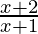 \frac{ x + 2}{x + 1}