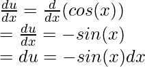 \frac{du}{dx} = \frac{d}{dx}(cos(x)) \\ =  \frac{du}{dx} = -sin(x) \\ = du = -sin(x)dx