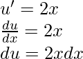 u' = 2x \\ \frac{du}{dx} = 2x \\ du = 2xdx