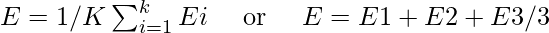 E=1 / K \sum_{i=1}^{k} E i \quad \text { or } \quad E=E 1+E 2+E 3 / 3