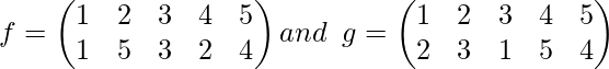 f=\begin {pmatrix} 1 & 2 & 3&4&5\\ 1 & 5& 3&2&4 \end{pmatrix} and \,\,\, g=\begin{pmatrix} 1 & 2 & 3&4&5\\ 2& 3& 1&5&4 \end{pmatrix}