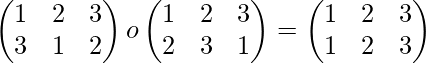 \begin{pmatrix} 1 & 2 & 3\\ 3 & 1 & 2 \end{pmatrix}o\begin{pmatrix} 1 & 2 & 3\\ 2 & 3 & 1 \end{pmatrix}=\begin{pmatrix} 1 & 2 & 3\\ 1 & 2 & 3 \end{pmatrix}