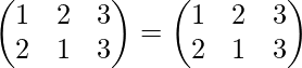 \begin{pmatrix} 1 & 2 & 3\\ 2 & 1 & 3 \end{pmatrix}=\begin{pmatrix} 1 & 2 & 3\\ 2 & 1 & 3 \end{pmatrix}