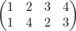 \begin{pmatrix} 1 & 2 & 3&4\\ 1 & 4 & 2&3 \end{pmatrix}