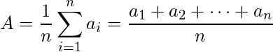   {\displaystyle A={\frac {1}{n}}\sum _{i=1}^{n}a_{i}={\frac {a_{1}+a_{2}+\cdots +a_{n}}{n}}}  