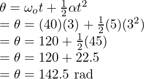 \theta = \omega_ot + \frac{1}{2}\alpha t^2 \\ = \theta = (40)(3) + \frac{1}{2}(5)(3^2) \\ = \theta = 120 + \frac{1}{2}(45) \\ = \theta = 120 + 22.5 \\ = \theta = 142.5 \text{ rad}