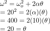 \omega^2 = \omega_o^2 + 2\alpha\theta \\ = 20^2 = 2(\alpha)(\theta) \\ = 400 = 2(10)(\theta) \\ = 20 = \theta