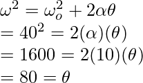 \omega^2 = \omega_o^2 + 2\alpha\theta \\ = 40^2 = 2(\alpha)(\theta) \\ = 1600 = 2(10)(\theta) \\ = 80 = \theta