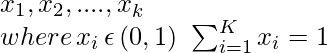 x_1, x_2, ....,x_k \\ where \, x_i \, \epsilon \, (0,1) \, \, \sum_{i=1}^{K}x_i =1