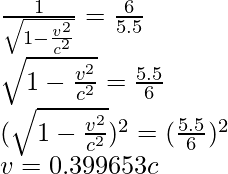 \frac{1}{\sqrt{1-\frac{v^2}{c^2}}} = \frac{6}{5.5}\\{\sqrt{1-\frac{v^2}{c^2}}}=\frac{5.5}{6}\\({\sqrt{1-\frac{v^2}{c^2}}})^2=(\frac{5.5}{6})^2\\v=0.399653c