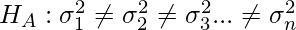 H_A :  \sigma_{1}^{2} \neq \sigma_{2}^{2} \neq \sigma_{3}^{2} ...  \neq \sigma_{n}^{2}