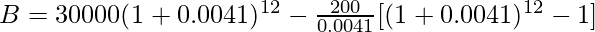 B = 30000(1+0.0041)^{12}-\frac{200}{0.0041}[(1+0.0041)^{12}-1]