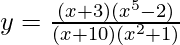 y= \frac{(x+3)(x^5-2)}{(x+10)(x^2+1)}