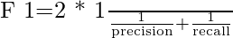 $F 1=2 * \frac{1}{\frac{1}{\text {precision}}+\frac{1}{\text {recall}}}$ 