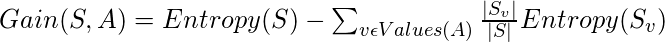 Gain(S, A) = Entropy(S) - \sum _{v\epsilon Values(A)} \frac{|S_{v}|}{|S|}Entropy(S_{v})