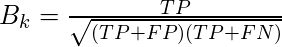 B_{k} = \frac{TP}{\sqrt{(TP+FP)(TP+FN)}}