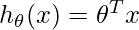  h_{\theta}(x)=\theta^{T} x