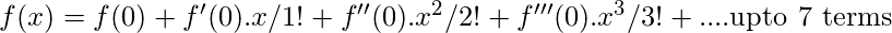 f(x) = f(0)+f'(0).x/1!+f''(0).x^2/2!+f'''(0).x^3/3!+.... \text{upto 7 terms}