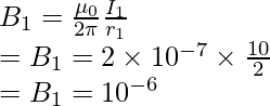 B_1 = \frac{\mu_{0}}{2\pi}\frac{I_1}{r_1} \\ = B_1 = 2 \times 10^{-7} \times \frac{10}{2} \\ = B_1 = 10^{-6}