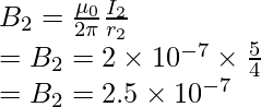 B_2 = \frac{\mu_{0}}{2\pi}\frac{I_2}{r_2} \\ = B_2 = 2 \times 10^{-7} \times \frac{5}{4} \\ = B_2 = 2.5 \times 10^{-7}