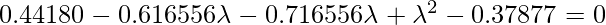 0.44180 - 0.616556\lambda - 0.716556\lambda + \lambda^2 - 0.37877 = 0