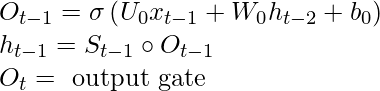 \begin{array}{l} O_{t-1}=\sigma\left(U_{0} x_{t-1}+W_{0} h_{t-2}+b_{0}\right) \\ h_{t-1}=S_{t-1} \circ O_{t-1} \\ O_{t}=\text { output gate } \end{array}