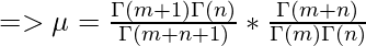 => \mu = \frac{\Gamma(m+1)\Gamma(n)}{\Gamma(m+n+1)} * \frac{\Gamma(m+n)}{\Gamma(m)\Gamma(n)}