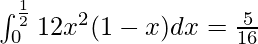 \int^{\frac{1}{2}}_0 12x^2 (1-x) dx = \frac{5}{16}