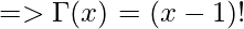 => \Gamma(x) = (x-1)!   