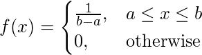  \[ f(x) =  \begin{cases} \frac{1}{b-a}, & a\leq x \leq b\\ 0, & \text{otherwise}\\ \end{cases} \]  