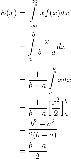  \begin{align*} E(x) &= \int \limits_{-\infty}^{\infty} xf(x) dx&\\ &= \int \limits_{a}^{b} \frac{x}{b-a} dx&\\ &= \frac{1}{b-a} \int \limits_{a}^{b} x dx&\\ &= \frac{1}{b-a} \Big[ \frac{x^2}{2}\Big]_{a}^{b}&\\ &= \frac{b^2 - a^2}{2(b-a)}&\\ &= \frac{b + a}{2}&\\ \end{align*} 