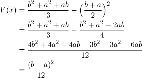 \begin{align*} V(x) &= \frac{b^2 + a^2 + ab}{3} - \Big( \frac{b+a}{2}\Big) ^2 &\\ &= \frac{b^2 + a^2 + ab}{3} - \frac{b^2+a^2+2ab}{4} &\\ &= \frac{4b^2 + 4a^2 + 4ab - 3b^2 - 3a^2 - 6ab}{12}&\\ &= \frac{(b-a)^2}{12}&\\ \end{align*} 