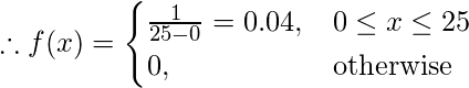  \therefore  \[  f(x) =  \begin{cases}  \frac{1}{25-0} = 0.04, & 0\leq x\leq 25 \\  0, & \text{otherwise} \\ \end{cases} \]  