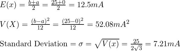  E(x) = \frac{b+a}{2} = \frac{25+0}{2} = 12.5 mA\\\\ V(X) = \frac{(b-a)^2}{12} = \frac{(25-0)^2}{12} = 52.08 mA^2\\\\ \text{Standard Deviation} = \sigma = \sqrt{V(x)} = \frac{25}{2\sqrt{3}} = 7.21 mA 