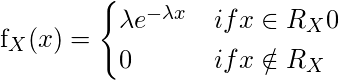  f_X(x) =  \[  \begin{cases}      \lambda e^{-\lambda x} & if x\in R_X 0 \\     0 & if x \notin R_X  \end{cases} \] 