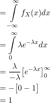  \begin{equation*} \begin{split} & = \int\limits_{-\infty}^{\infty} f_X(x) dx \\ & = \int\limits_{0}^{\infty} \lambda e^{-\lambda x} dx \\ & = \frac{\lambda}{-\lambda} \big[ e^{-\lambda x} \big] \limits_{0}^{\infty}  \\ & =  - \big[ 0 - 1 \big]  \\ & = 1 \end{split} \end{equation*} 